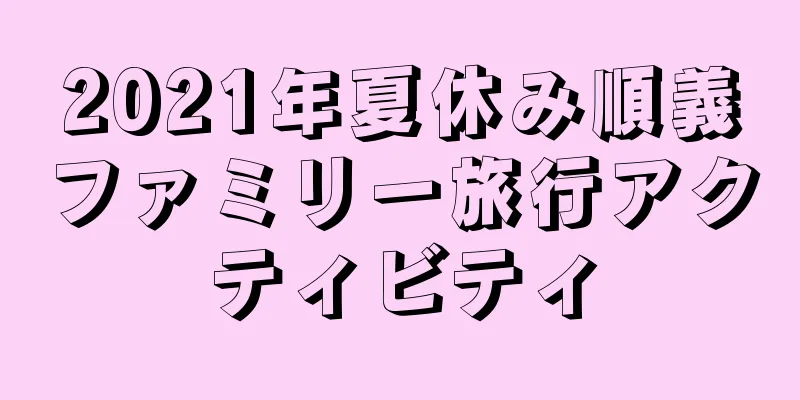 2021年夏休み順義ファミリー旅行アクティビティ