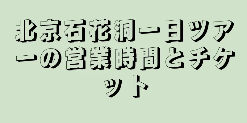 北京石花洞一日ツアーの営業時間とチケット