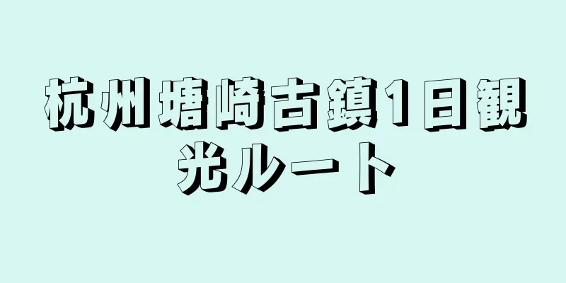 杭州塘崎古鎮1日観光ルート
