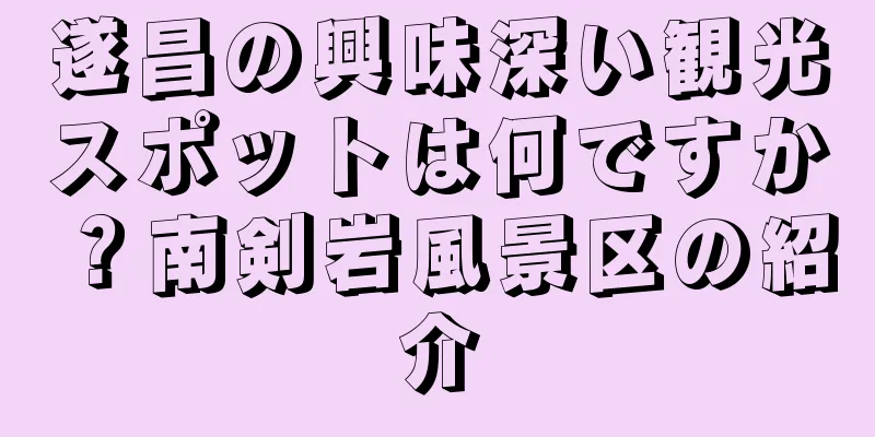 遂昌の興味深い観光スポットは何ですか？南剣岩風景区の紹介