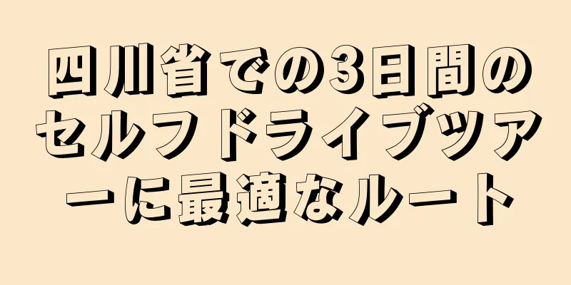 四川省での3日間のセルフドライブツアーに最適なルート