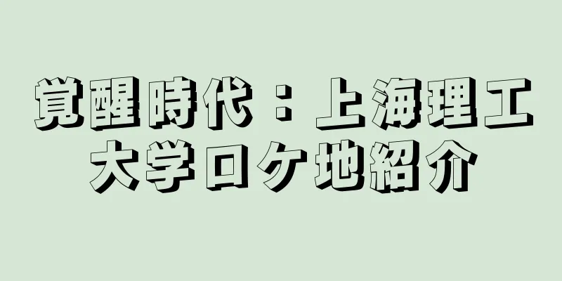 覚醒時代：上海理工大学ロケ地紹介