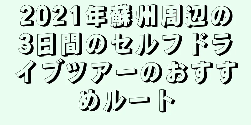 2021年蘇州周辺の3日間のセルフドライブツアーのおすすめルート