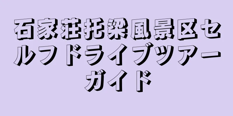 石家荘托梁風景区セルフドライブツアーガイド