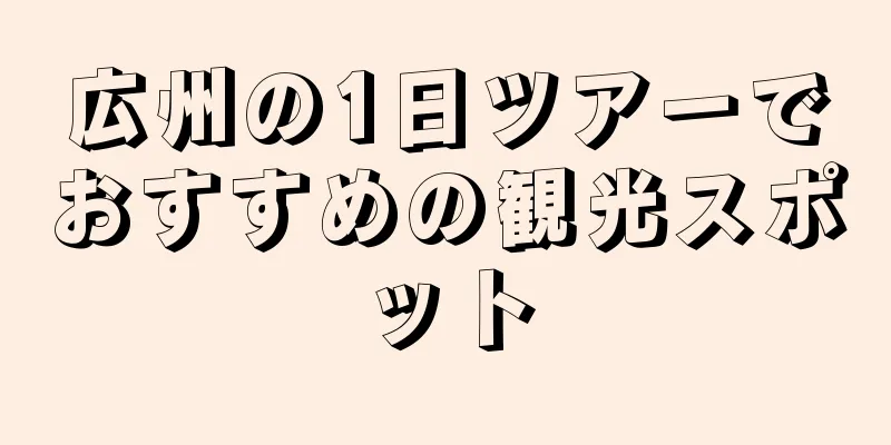 広州の1日ツアーでおすすめの観光スポット
