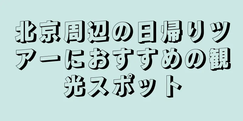 北京周辺の日帰りツアーにおすすめの観光スポット
