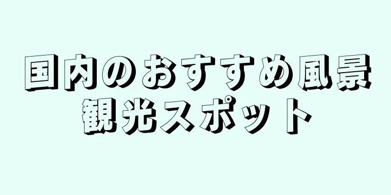 国内のおすすめ風景観光スポット