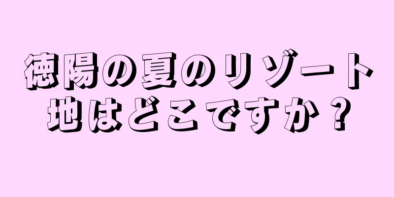 徳陽の夏のリゾート地はどこですか？