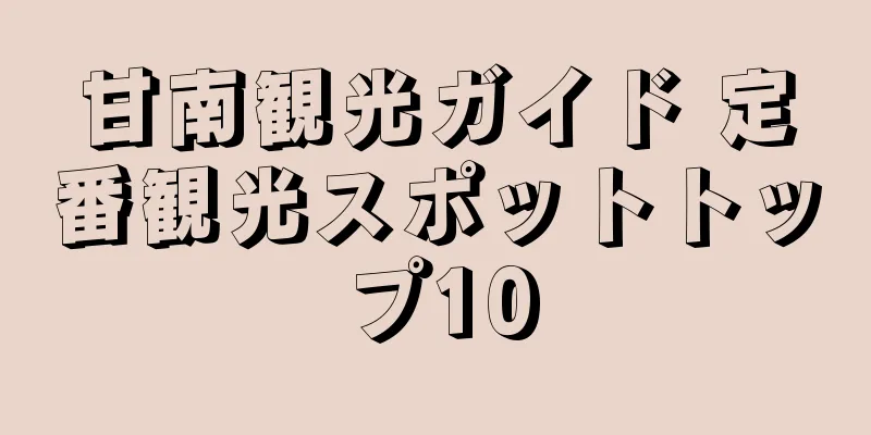 甘南観光ガイド 定番観光スポットトップ10