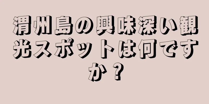 渭州島の興味深い観光スポットは何ですか？