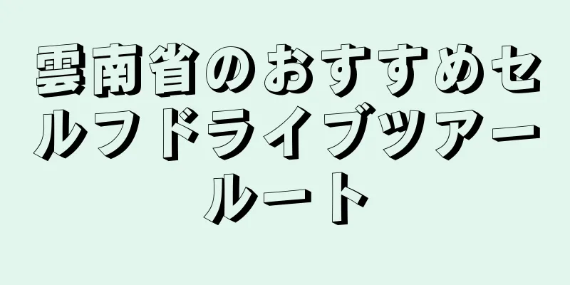 雲南省のおすすめセルフドライブツアールート