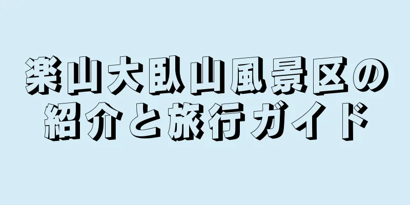 楽山大臥山風景区の紹介と旅行ガイド
