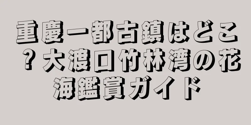 重慶一都古鎮はどこ？大渡口竹林湾の花海鑑賞ガイド