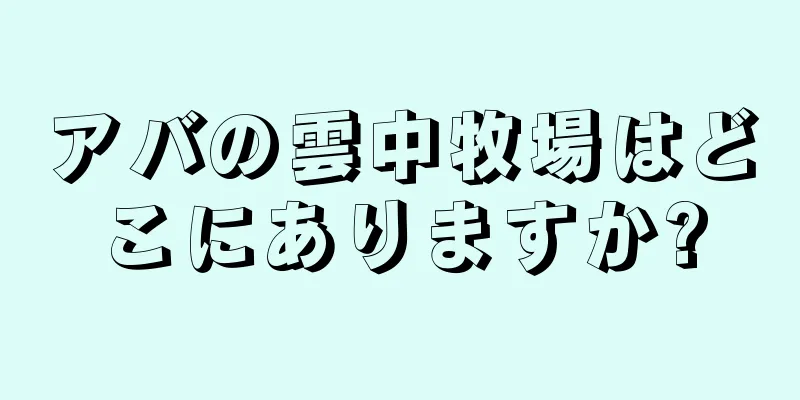 アバの雲中牧場はどこにありますか?