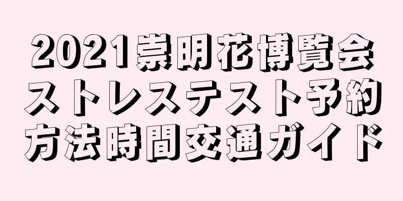 2021崇明花博覧会ストレステスト予約方法時間交通ガイド