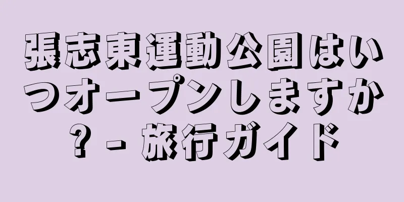 張志東運動公園はいつオープンしますか? - 旅行ガイド