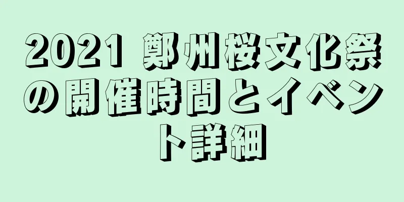 2021 鄭州桜文化祭の開催時間とイベント詳細