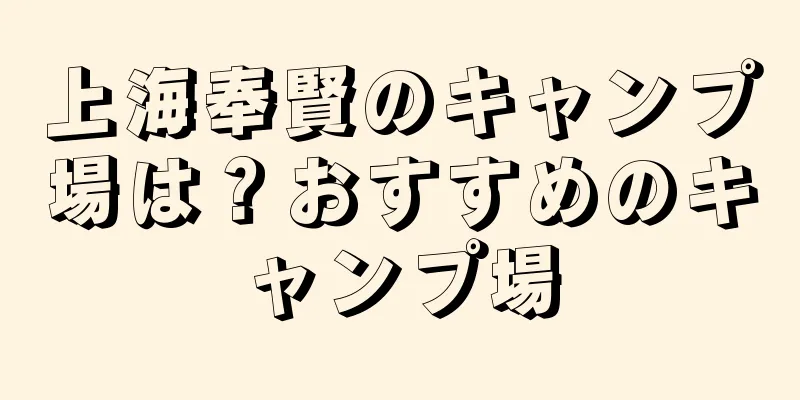 上海奉賢のキャンプ場は？おすすめのキャンプ場