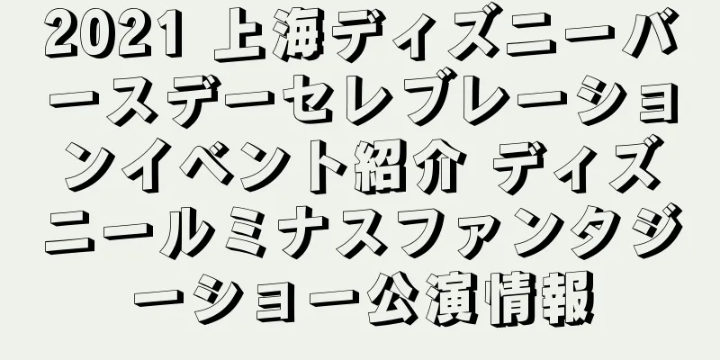 2021 上海ディズニーバースデーセレブレーションイベント紹介 ディズニールミナスファンタジーショー公演情報