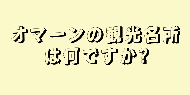 オマーンの観光名所は何ですか?