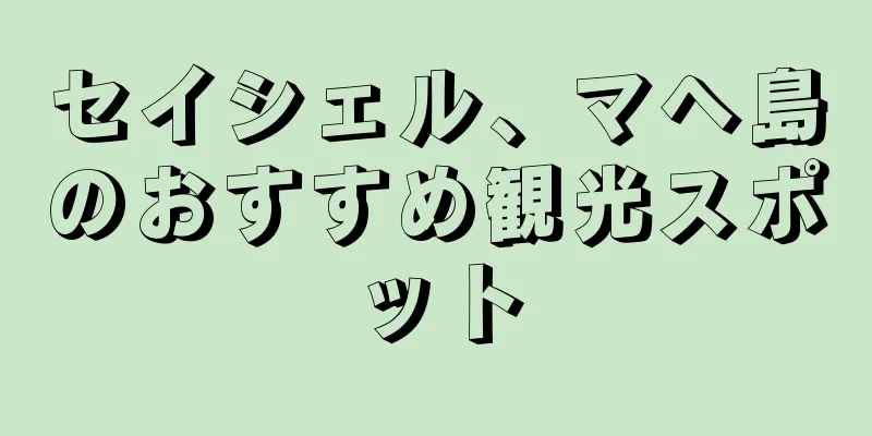 セイシェル、マヘ島のおすすめ観光スポット