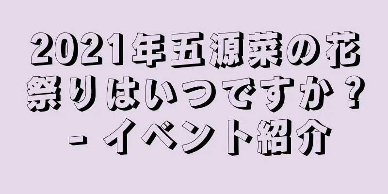 2021年五源菜の花祭りはいつですか？ - イベント紹介
