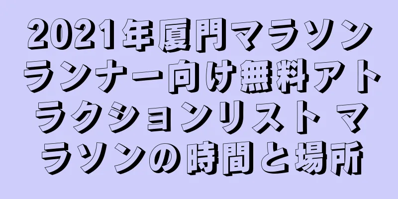 2021年厦門マラソンランナー向け無料アトラクションリスト マラソンの時間と場所