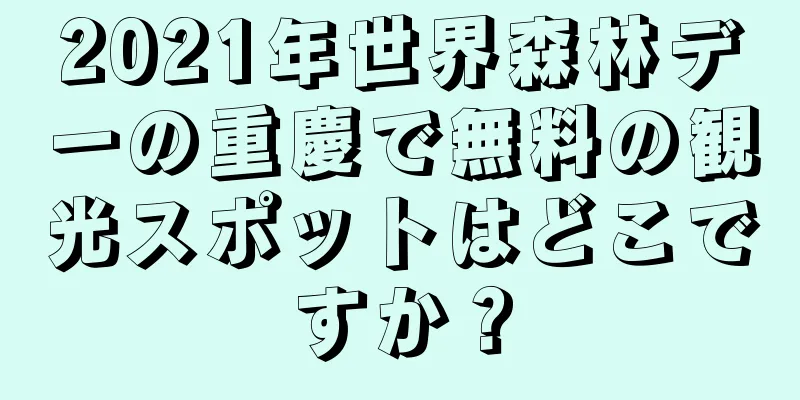 2021年世界森林デーの重慶で無料の観光スポットはどこですか？
