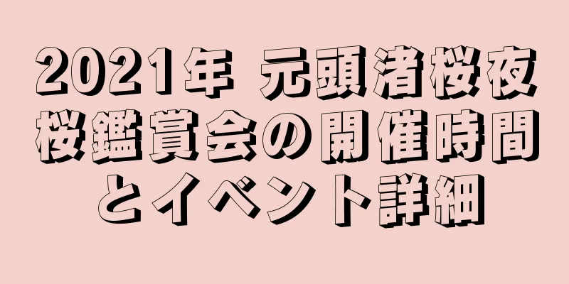 2021年 元頭渚桜夜桜鑑賞会の開催時間とイベント詳細