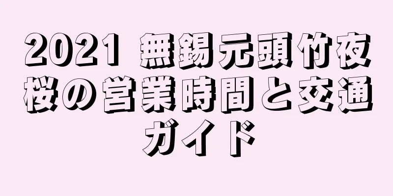 2021 無錫元頭竹夜桜の営業時間と交通ガイド