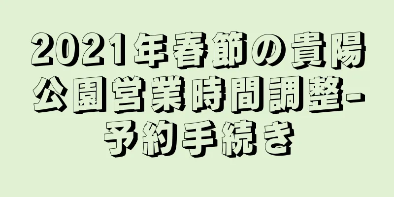 2021年春節の貴陽公園営業時間調整-予約手続き