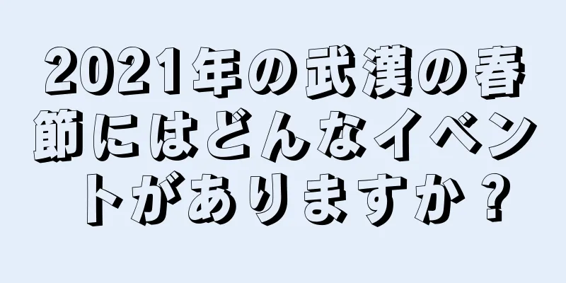 2021年の武漢の春節にはどんなイベントがありますか？