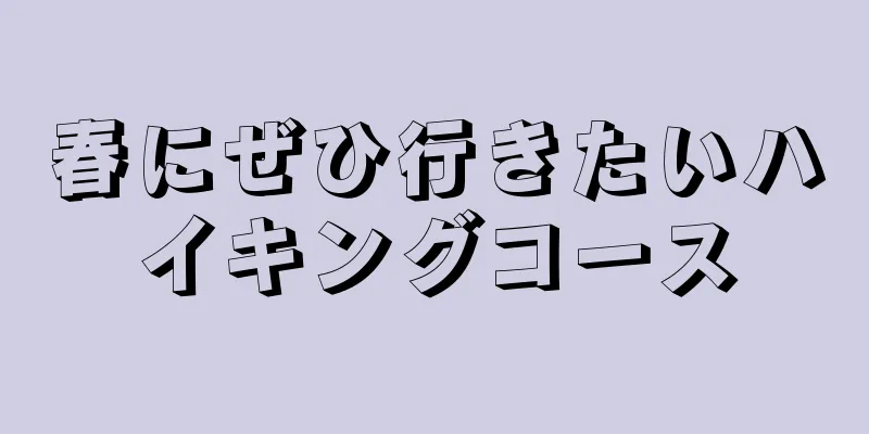 春にぜひ行きたいハイキングコース