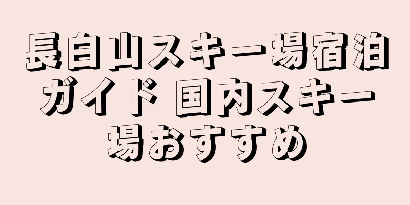 長白山スキー場宿泊ガイド 国内スキー場おすすめ