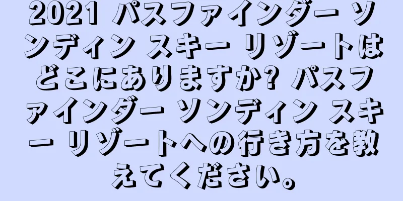 2021 パスファインダー ソンディン スキー リゾートはどこにありますか? パスファインダー ソンディン スキー リゾートへの行き方を教えてください。