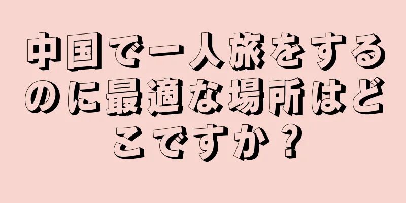 中国で一人旅をするのに最適な場所はどこですか？