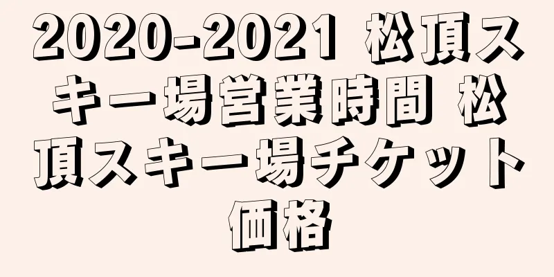 2020-2021 松頂スキー場営業時間 松頂スキー場チケット価格