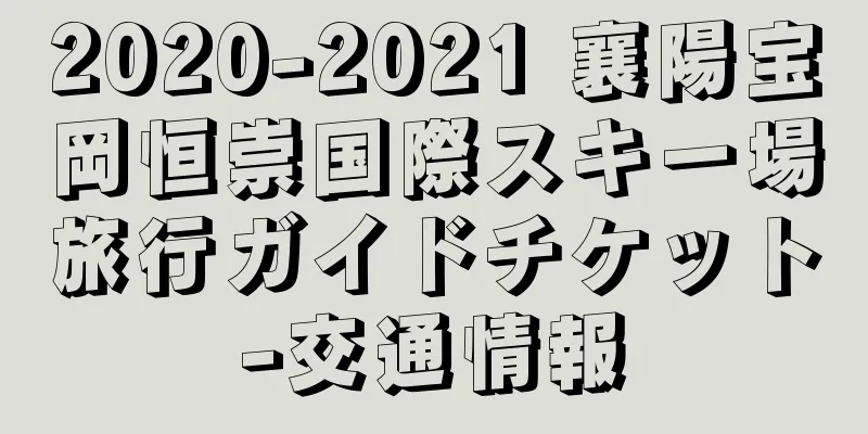 2020-2021 襄陽宝岡恒崇国際スキー場旅行ガイドチケット-交通情報