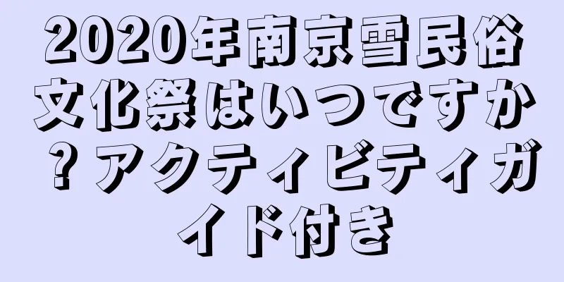 2020年南京雪民俗文化祭はいつですか？アクティビティガイド付き