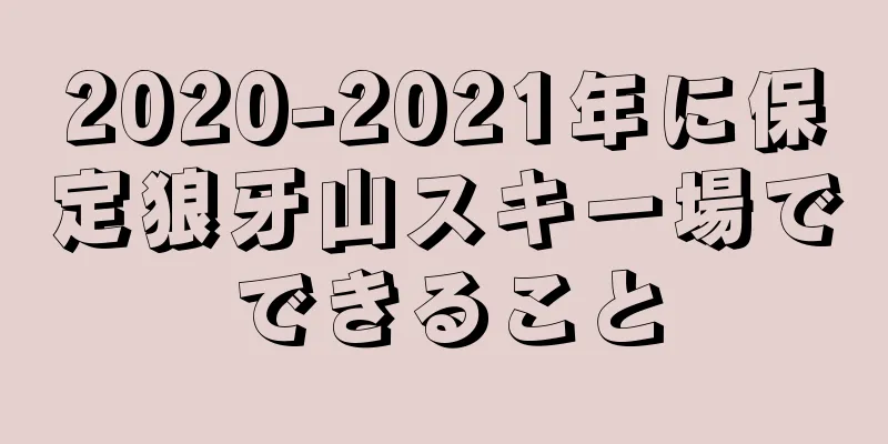 2020-2021年に保定狼牙山スキー場でできること