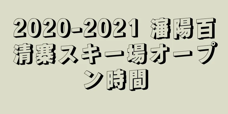 2020-2021 瀋陽百清寨スキー場オープン時間