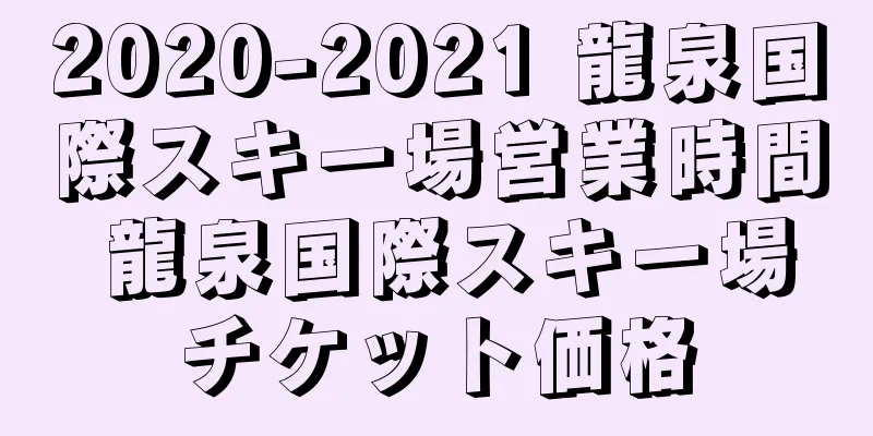 2020-2021 龍泉国際スキー場営業時間 龍泉国際スキー場チケット価格