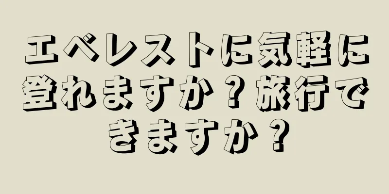 エベレストに気軽に登れますか？旅行できますか？