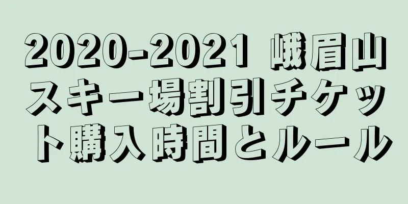 2020-2021 峨眉山スキー場割引チケット購入時間とルール