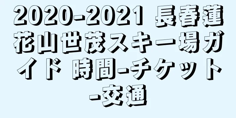 2020-2021 長春蓮花山世茂スキー場ガイド 時間-チケット-交通