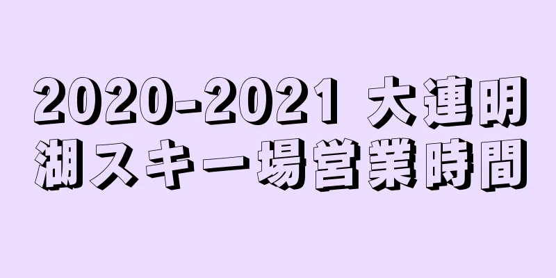 2020-2021 大連明湖スキー場営業時間
