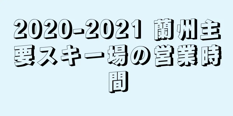 2020-2021 蘭州主要スキー場の営業時間