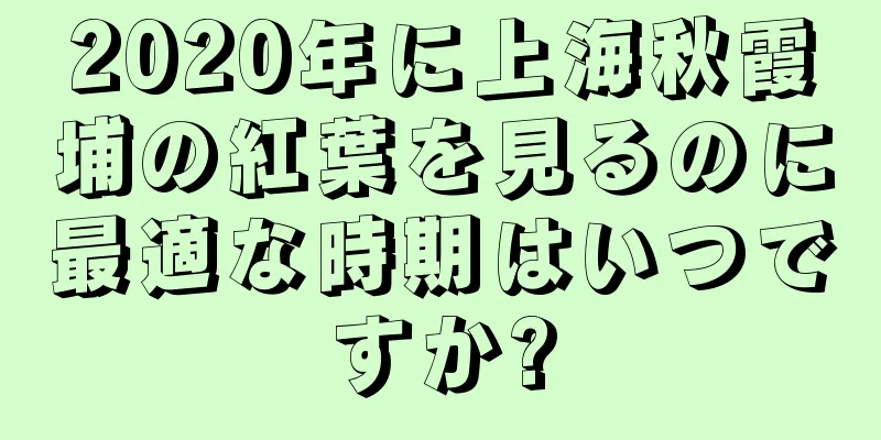 2020年に上海秋霞埔の紅葉を見るのに最適な時期はいつですか?