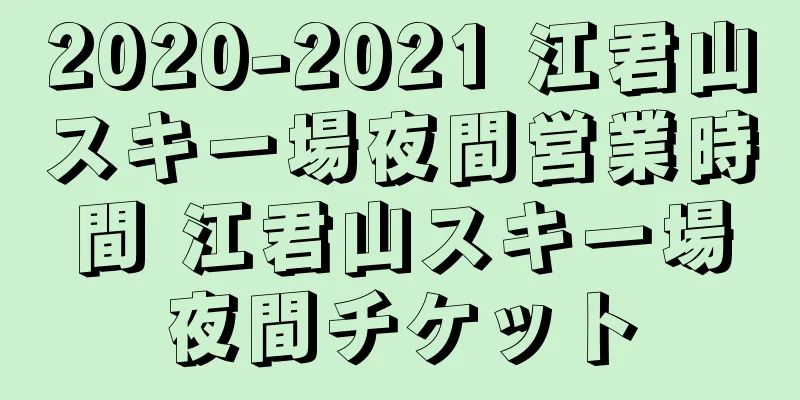 2020-2021 江君山スキー場夜間営業時間 江君山スキー場夜間チケット