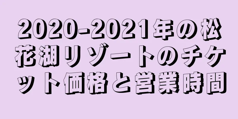 2020-2021年の松花湖リゾートのチケット価格と営業時間